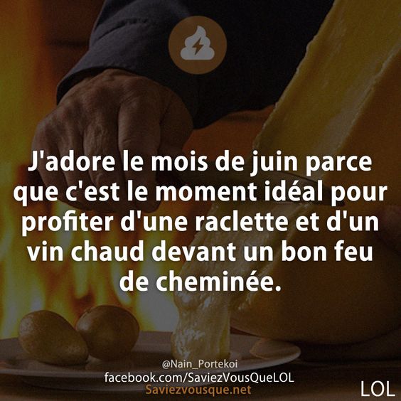 J'adore le mois de juin parce que c'est le moment idéal pour profiter d'une raclette et d'un vin chaud devant un bon feu de cheminée.