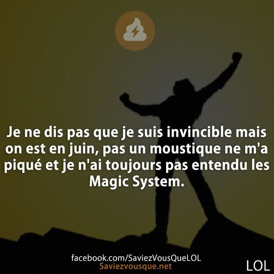 Je ne dis pas que je suis invincible mais on est en juin, pas un moustique ne m&#039;a piqué et je n&#039;ai toujours pas entendu les Magic System.