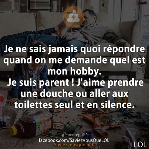 Je ne sais jamais quoi répondre quand on me demande quel est mon hobby. Je suis parent ! J