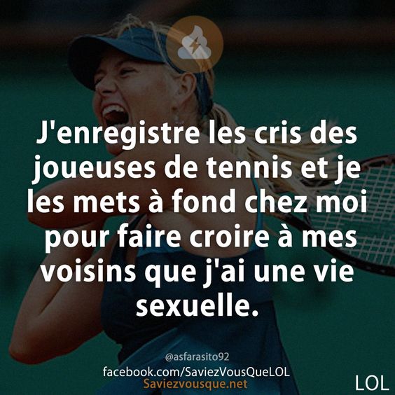 J&#039;enregistre les cris des joueuses de tennis et je les mets à fond chez moi pour faire croire à mes voisins que j&#039;ai une vie sexuelle.