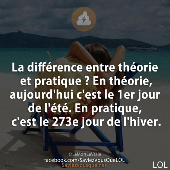 La différence entre théorie et pratique ? En théorie, aujourd&#039;hui c&#039;est le 1er jour de l&#039;été. En pratique, c&#039;est le 273e jour de l&#039;hiver.