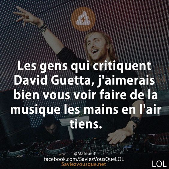 Les gens qui critiquent David Guetta, j&#039;aimerais bien vous voir faire de la musique les mains en l&#039;air tiens.