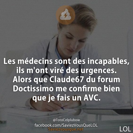 Les médecins sont des incapables, ils m&#039;ont viré des urgences. Alors que Claude67 du forum Doctissimo me confirme bien que je fais un AVC.