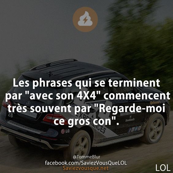 Les phrases qui se terminent par &quot;avec son 4X4&quot; commencent très souvent par &quot;Regarde-moi ce gros con&quot;.