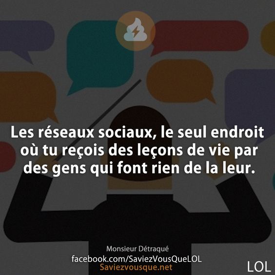 Les réseaux sociaux, le seul endroit où tu reçois des leçons de vie par des gens qui font rien de la leur. Monsieur Détraqué