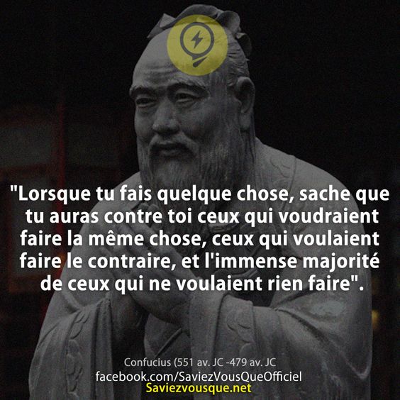 &quot;Lorsque tu fais quelque chose, sache que tu auras contre toi ceux qui voudraient faire la même chose, ceux qui voulaient faire le contraire, et l&#039;immense majorité de ceux qui ne voulaient rien faire&quot;.
