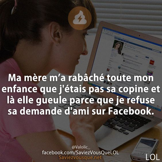 Ma mère m’a rabâché toute mon enfance que j&#039;étais pas sa copine et là elle gueule parce que je refuse sa demande d&#039;ami sur Facebook.
