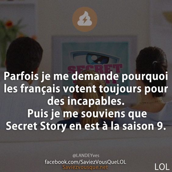Parfois je me demande pourquoi les français votent toujours pour des incapables. Puis je me souviens que Secret Story en est à la saison 9.