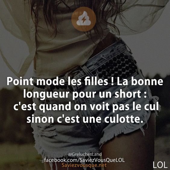 Point mode les filles ! La bonne longueur pour un short : c'est quand on voit pas le cul sinon c'est une culotte.