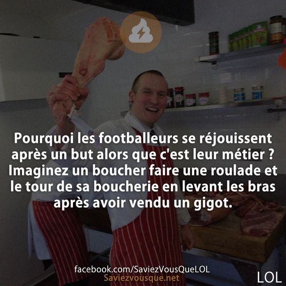 Pourquoi les footballeurs se réjouissent après un but alors que c'est leur métier ? Imaginez un boucher faire une roulade et le tour de sa boucherie en levant les bras après avoir vendu un gigot.