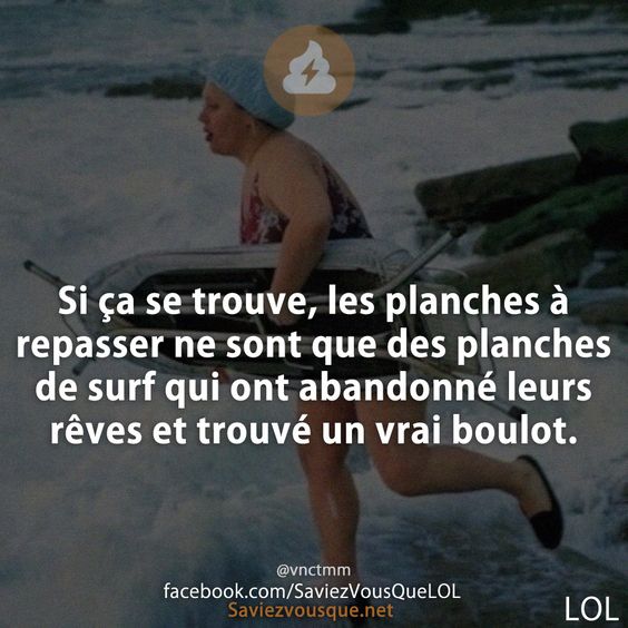 Si ça se trouve, les planches à repasser ne sont que des planches de surf qui ont abandonné leurs rêves et trouvé un vrai boulot.