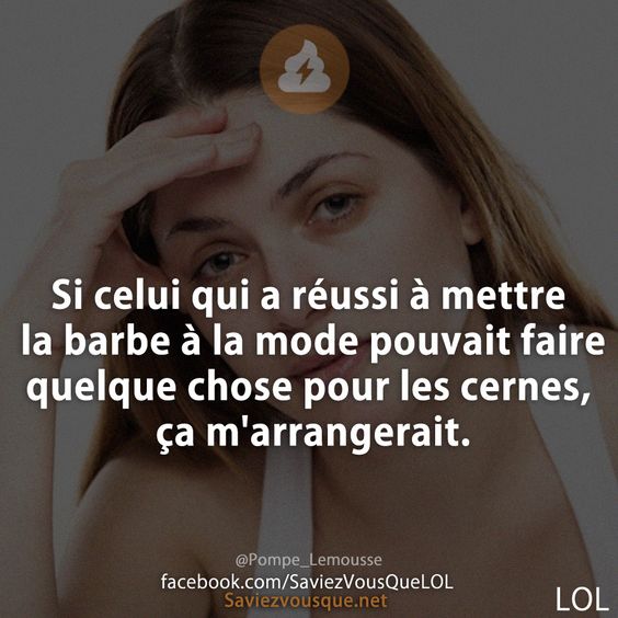 Si celui qui a réussi à mettre la barbe à la mode pouvait faire quelque chose pour les cernes, ça m&#039;arrangerait.