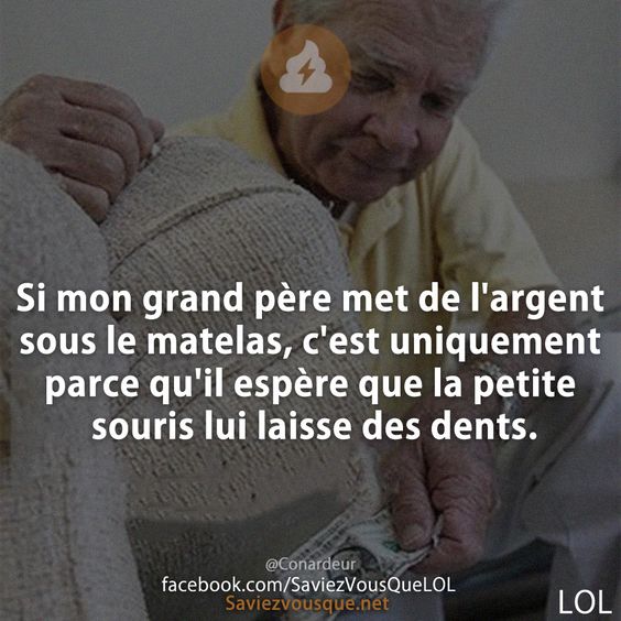 Si mon grand père met de l&#039;argent sous le matelas, c&#039;est uniquement parce qu&#039;il espère que la petite souris lui laisse des dents.