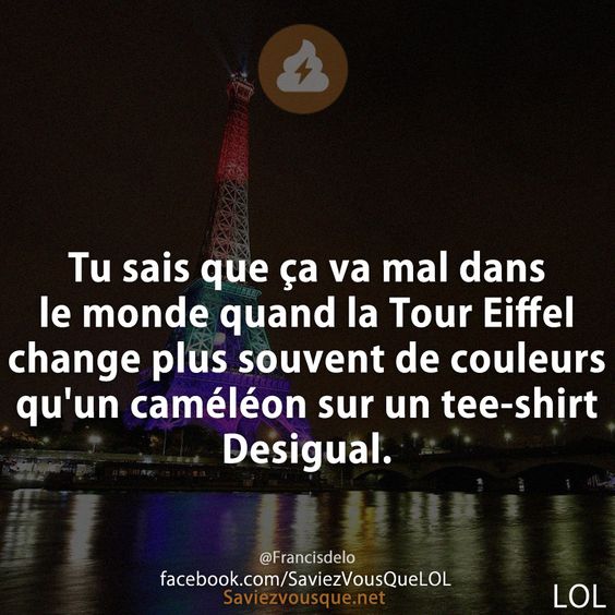 Tu sais que ça va mal dans le monde quand la Tour Eiffel change plus souvent de couleurs qu'un caméléon sur un tee-shirt Desigual.