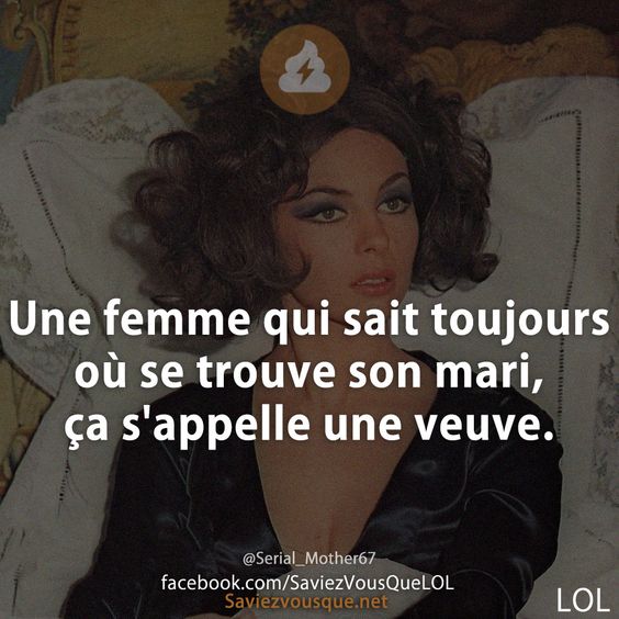 Une femme qui sait toujours où se trouve son mari, ça s&#039;appelle une veuve.