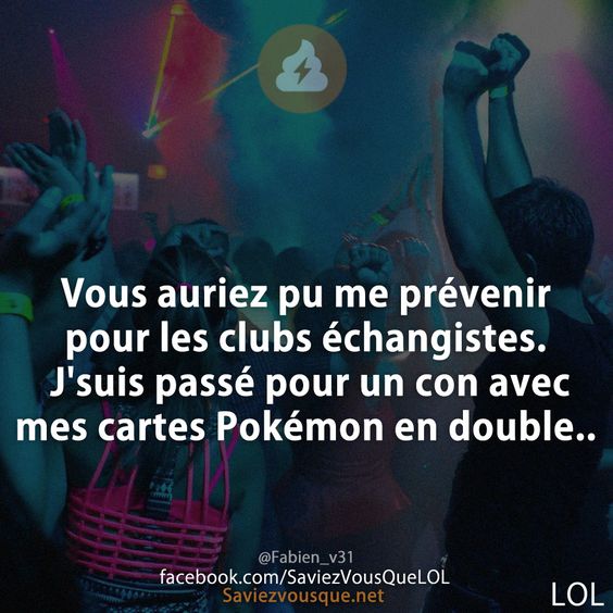 Vous auriez pu me prévenir pour les clubs échangistes. J&#039;suis passé pour un con avec mes cartes Pokémon en double..