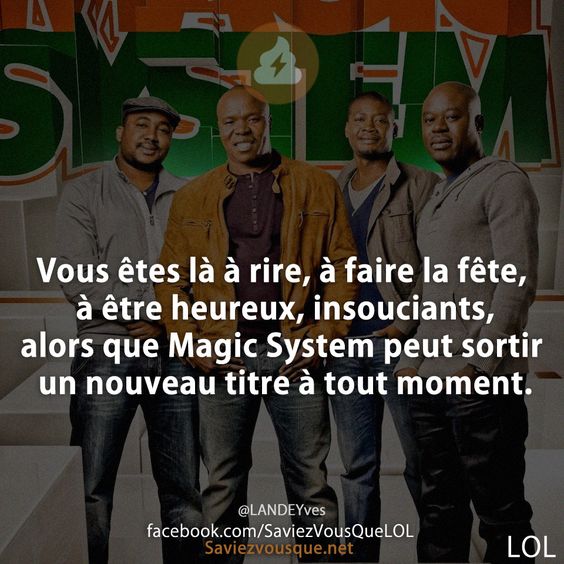 Vous êtes là à rire, à faire la fête, à être heureux, insouciants, alors que Magic System peut sortir un nouveau titre à tout moment.