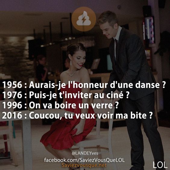1956 : Aurais-je l&#039;honneur d&#039;une danse ? 1976 : Puis-je t&#039;inviter au ciné ? 1996 : On va boire un verre ? 2016 : Coucou, tu veux voir ma bite ?