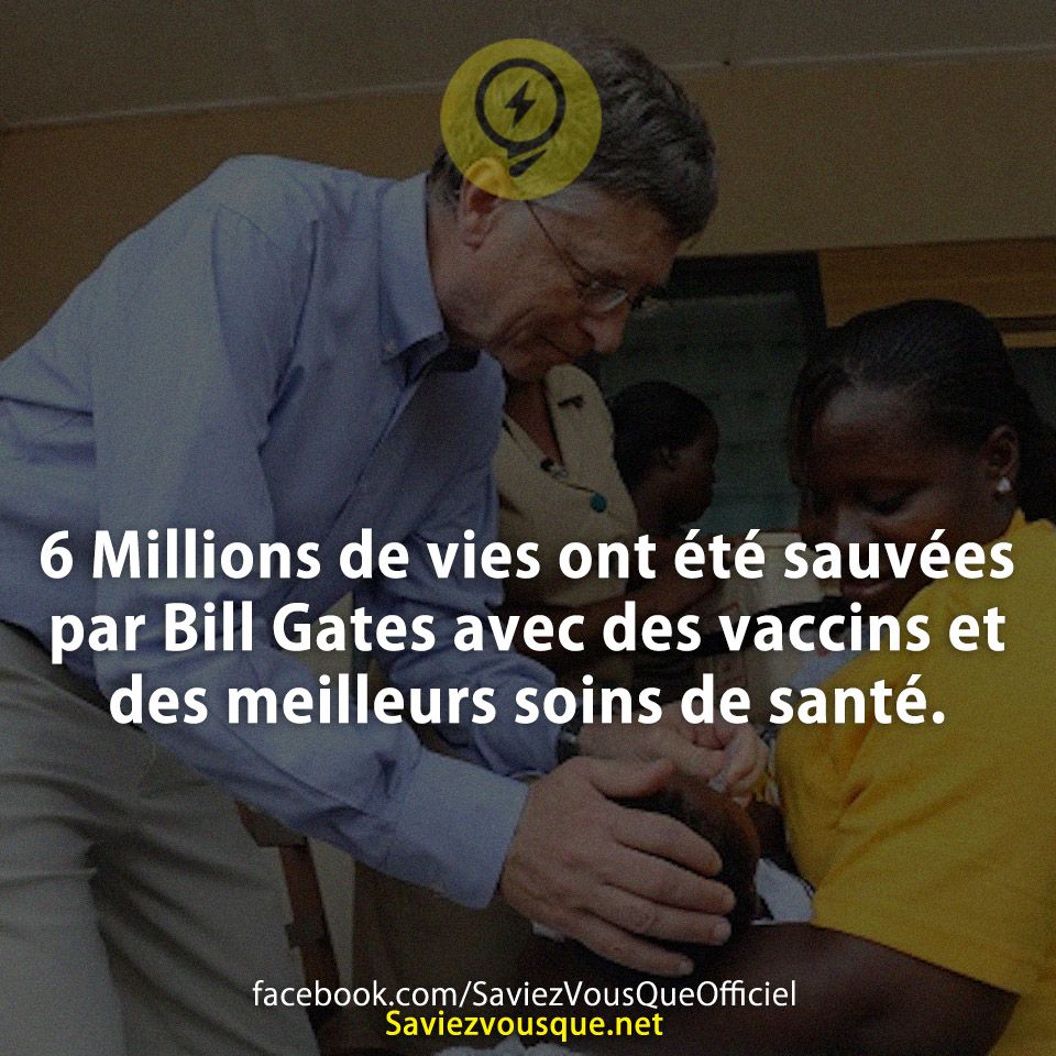 6 Millions de vies ont été sauvées par Bill Gates avec des vaccins et des meilleurs soins de santé.
