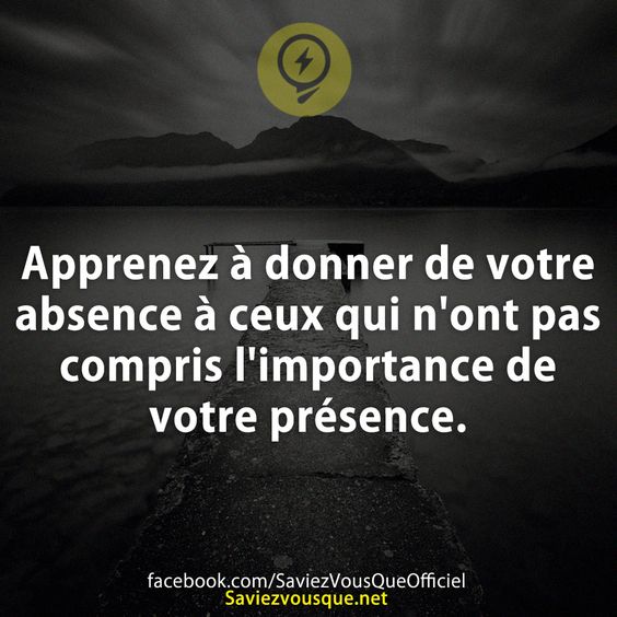 Apprenez à donner de votre absence à ceux qui n&#039;ont pas compris l&#039;importance de votre présence.