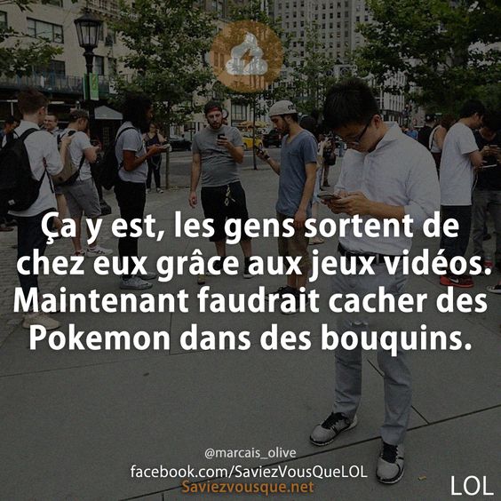 Ça y est, les gens sortent de chez eux grâce aux jeux vidéos. Maintenant faudrait cacher des Pokemon dans des bouquins.