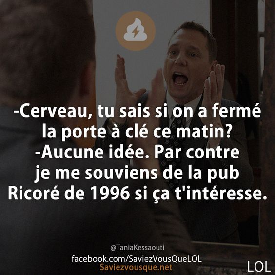 -Cerveau, tu sais si on a fermé la porte à clé ce matin? -Aucune idée. Par contre je me souviens de la pub Ricoré de 1996 si ça t&#039;intéresse.