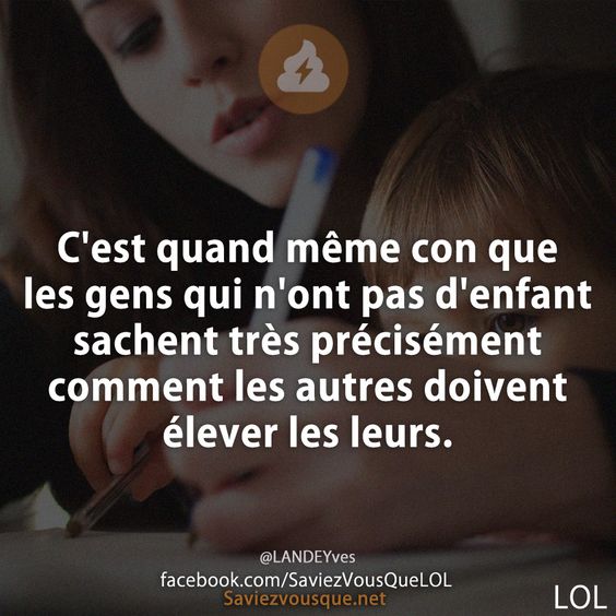 C&#039;est quand même con que les gens qui n&#039;ont pas d&#039;enfant sachent très précisément comment les autres doivent élever les leurs.