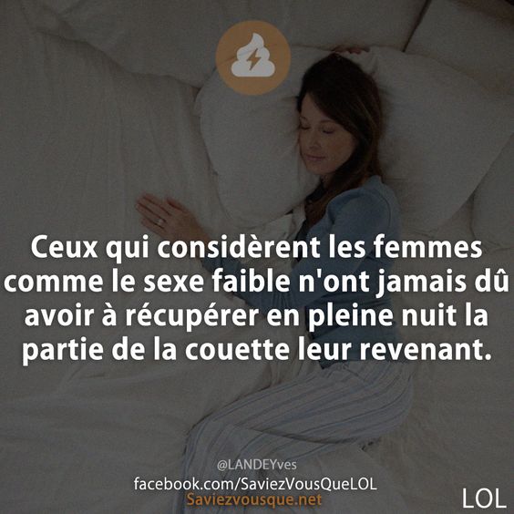 Ceux qui considèrent les femmes comme le sexe faible n&#039;ont jamais dû avoir à récupérer en pleine nuit la partie de la couette leur revenant.