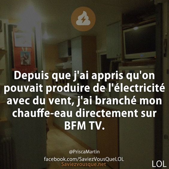 Depuis que j&#039;ai appris qu&#039;on pouvait produire de l&#039;électricité avec du vent, j&#039;ai branché mon chauffe-eau directement sur BFM TV.Depuis que j&#039;ai appris qu&#039;on pouvait produire de l&#039;électricité avec du vent, j&#039;ai branché mon chauffe-eau directement sur BFM TV.