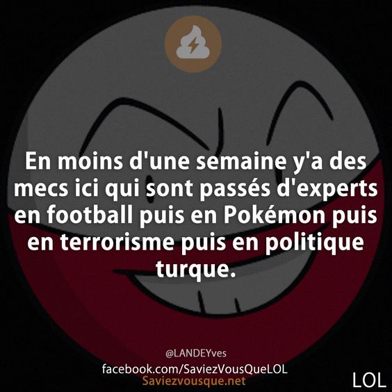 En moins d&#039;une semaine y&#039;a des mecs ici qui sont passés d&#039;experts en football puis en Pokémon puis en terrorisme puis en politique turque.