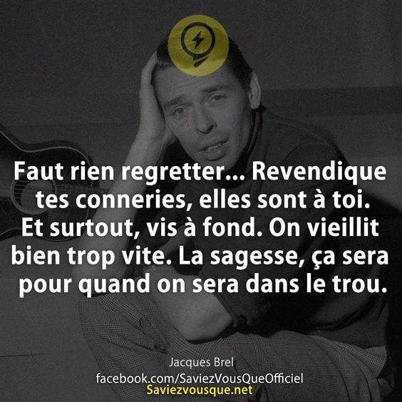Faut rien regretter... Revendique tes conneries, elles sont à toi. Et surtout, vis à fond. On vieillit bien trop vite. La sagesse, ça sera pour quand on sera dans le trou.