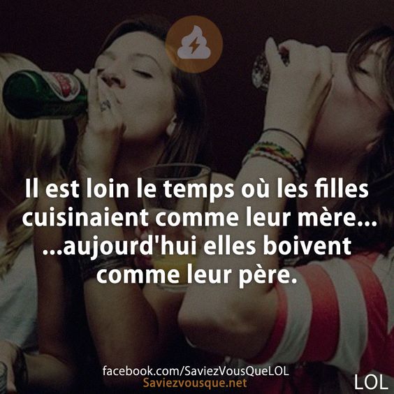 Il est loin le temps où les filles cuisinaient comme leur mère... ...aujourd&#039;hui elles boivent comme leur père.