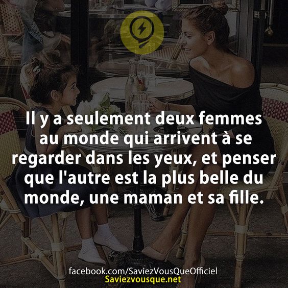 Il y a seulement deux femmes au monde qui arrivent à se regarder dans les yeux, et penser que l&#039;autre est la plus belle du monde, une maman et sa fille.