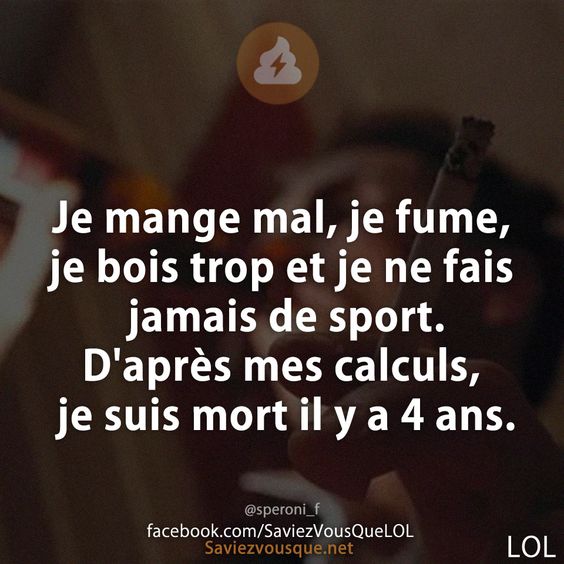 Je mange mal, je fume, je bois trop et je ne fais jamais de sport. D&#039;après mes calculs, je suis mort il y a 4 ans.