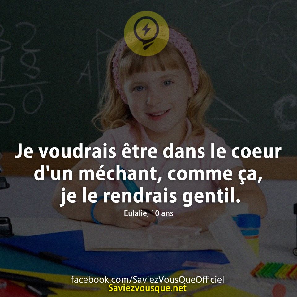 Je voudrais être dans le coeur d&#039;un méchant, comme ça, je le rendrais gentil. Eulalie, 10 ans