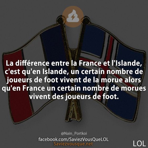 La différence entre la France et l&#039;Islande, c&#039;est qu&#039;en Islande, un certain nombre de joueurs de foot vivent de la morue alors qu&#039;en France un certain nombre de morues vivent des joueurs de foot. @Nain_Portkoi