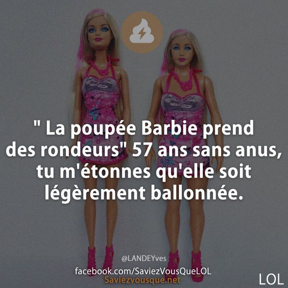" La poupée Barbie prend des rondeurs" 57 ans sans anus, tu m'étonnes qu'elle soit légèrement ballonnée.
