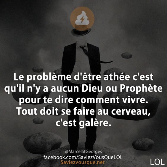 Le problème d&#039;être athée c&#039;est qu&#039;il n&#039;y a aucun Dieu ou Prophète pour te dire comment vivre. Tout doit se faire au cerveau, c&#039;est galère.