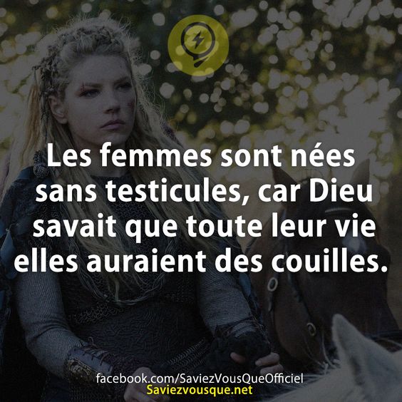 Les femmes sont nées sans testicules, car Dieu savait que toute leur vie elles auraient des couilles.