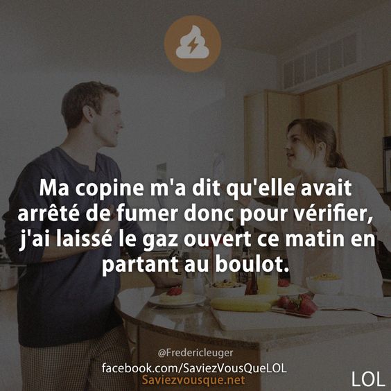 Ma copine m&#039;a dit qu&#039;elle avait arrêté de fumer donc pour vérifier, j&#039;ai laissé le gaz ouvert ce matin en partant au boulot.