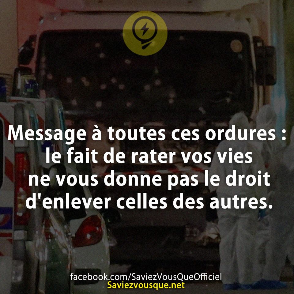 Message à toutes ces ordures : le fait de rater vos vies ne vous donne pas le droit d&#039;enlever celles des autres.