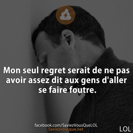 Mon seul regret serait de ne pas avoir assez dit aux gens d&#039;aller se faire foutre.
