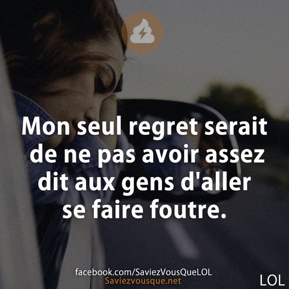 Mon seul regret serait de ne pas avoir assez dit aux gens d&#039;aller se faire foutre.