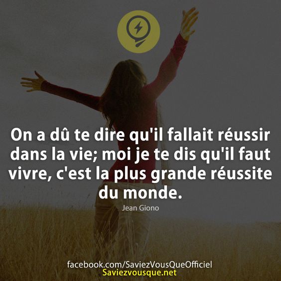On a dû te dire qu&#039;il fallait réussir dans la vie; moi je te dis qu&#039;il faut vivre, c&#039;est la plus grande réussite du monde. Jean Giono