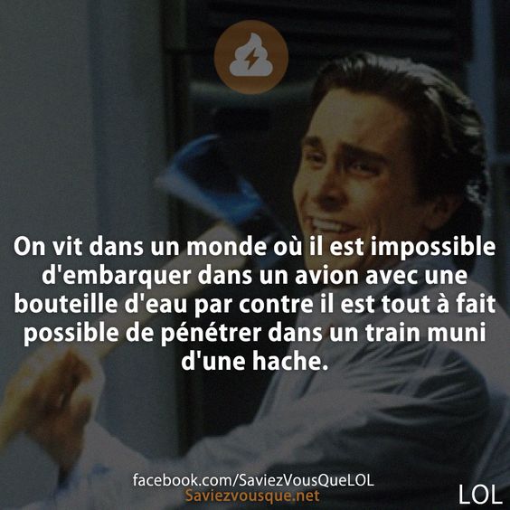 On vit dans un monde où il est impossible d&#039;embarquer dans un avion avec une bouteille d&#039;eau par contre il est tout à fait possible de pénétrer dans un train muni d&#039;une hache.