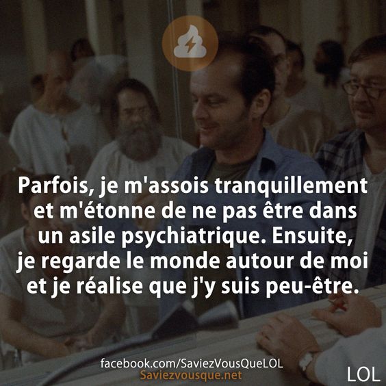 Parfois, je m&#039;assois tranquillement et m&#039;étonne de ne pas être dans un asile psychiatrique. Ensuite, je regarde le monde autour de moi et je réalise que j&#039;y suis peu-être.