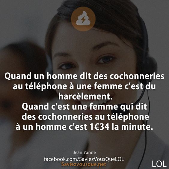 Quand un homme dit des cochonneries au téléphone à une femme c'est du harcèlement. Quand c'est une femme qui dit des cochonneries au téléphone à un homme c'est 1€34 la minute.