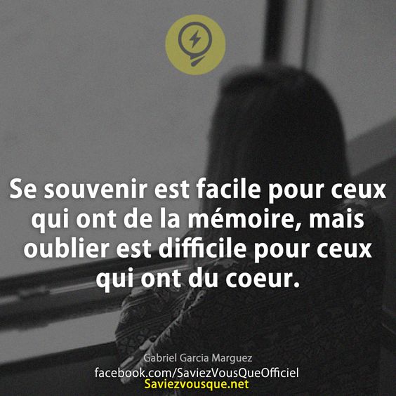 Se souvenir est facile pour ceux qui ont de la mémoire, mais oublier est difficile pour ceux qui ont du coeur.