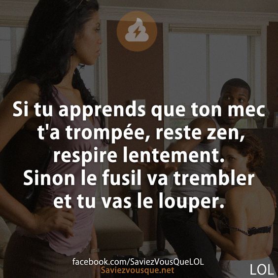 Si tu apprends que ton mec t&#039;a trompée, reste zen, respire lentement. Sinon le fusil va trembler et tu vas le louper.