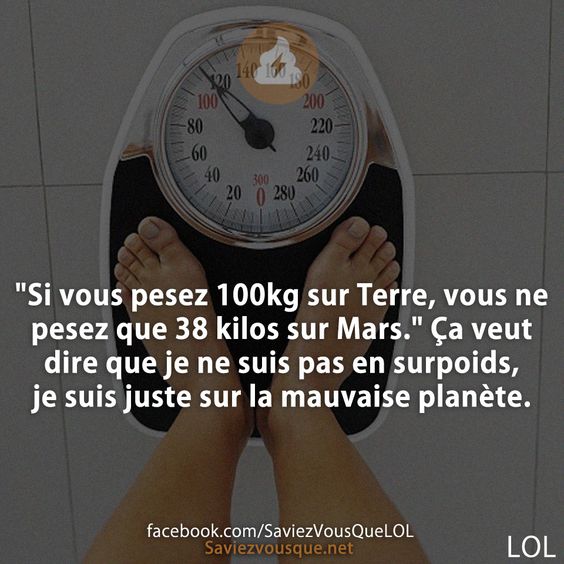 &quot;Si vous pesez 100kg sur Terre, vous ne pesez que 38 kilos sur Mars.&quot; Ça veut dire que je ne suis pas en surpoids, je suis juste sur la mauvaise planète.